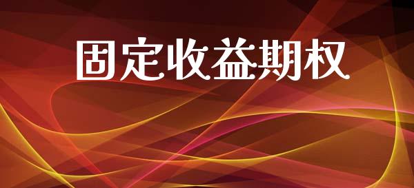 固定收益期权_https://www.fcdydaikuan.com_黄金期货直播_第1张