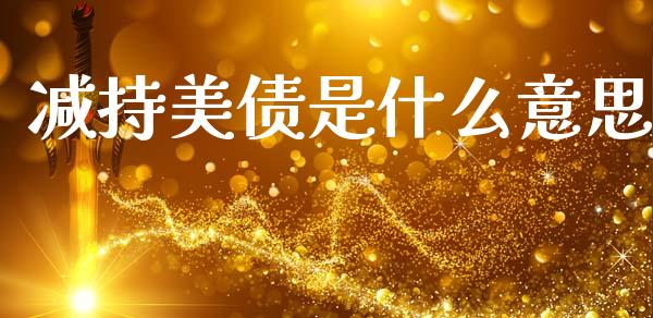 减持美债是什么意思_https://www.fcdydaikuan.com_德指期货直播_第1张