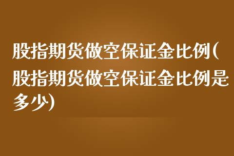 股指期货做空保证金比例(股指期货做空保证金比例是多少)_https://www.fcdydaikuan.com_德指期货直播_第1张