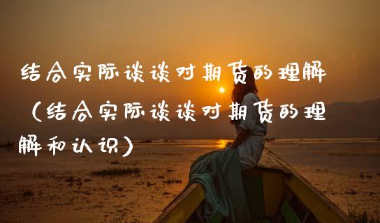 结合实际谈谈对期货的理解(结合实际谈谈对期货的理解和认识)_德指期货直播_第1张_恒生指数直播室_恒指期货直播_德指期货直播_黄金期货直播 结合实际谈谈对期货的理解(结合实际谈谈对期货的理解和认识)_https://www.fcdydaikuan.com_德指期货直播_第1张