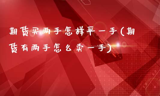 期货买两手怎样平一手(期货有两手怎么卖一手)_https://www.fcdydaikuan.com_黄金期货直播_第1张