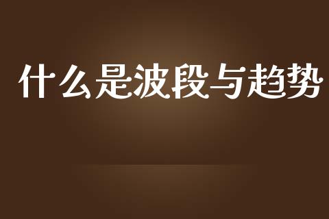 什么是波段与趋势_https://www.fcdydaikuan.com_黄金期货直播_第1张