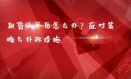 期货强平后怎么办？应对策略与补救措施_https://www.fcdydaikuan.com_黄金期货直播_第1张
