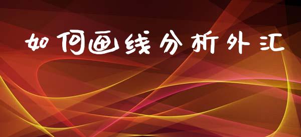 如何画线分析外汇_https://www.fcdydaikuan.com_黄金期货直播_第1张