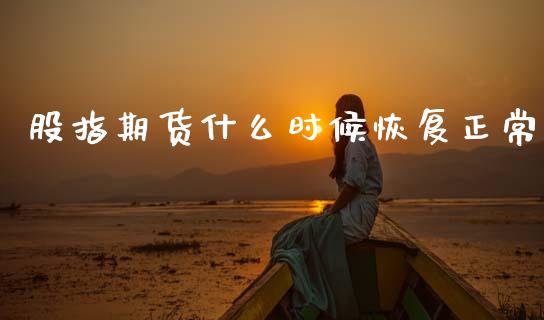 股指期货什么时候恢复正常_https://www.fcdydaikuan.com_恒生指数直播室_第1张