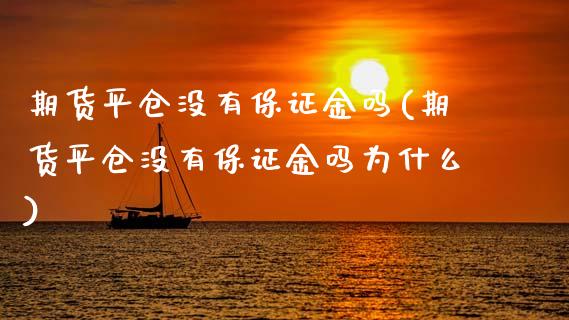 期货平仓没有保证金吗(期货平仓没有保证金吗为什么)_https://www.fcdydaikuan.com_恒指期货直播_第1张