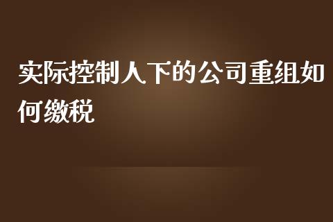 实际控制人下的公司重组如何缴税_https://www.fcdydaikuan.com_恒指期货直播_第1张