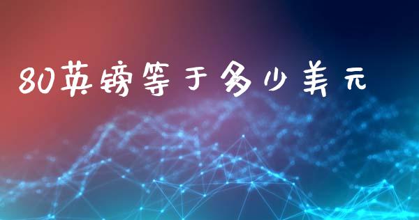 80英镑等于多少美元_https://www.fcdydaikuan.com_黄金期货直播_第1张
