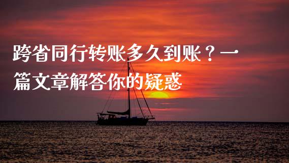 跨省同行转账多久到账？一篇文章解答你的疑惑_https://www.fcdydaikuan.com_恒指期货直播_第1张