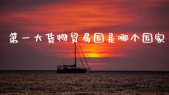 第一大货物贸易国是哪个国家_https://www.fcdydaikuan.com_恒生指数直播室_第1张