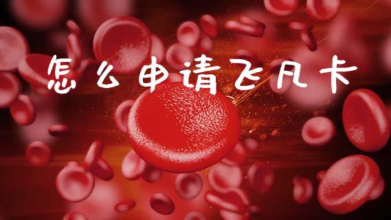 怎么申请飞凡卡_https://www.fcdydaikuan.com_德指期货直播_第1张