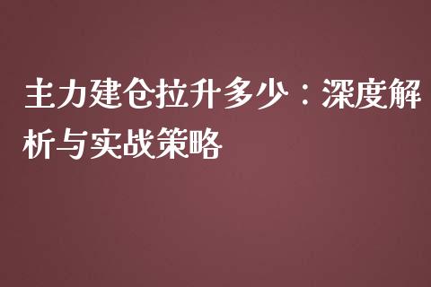 主力建仓拉升多少：深度解析与实战策略_https://www.fcdydaikuan.com_恒指期货直播_第1张