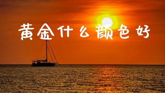 黄金什么颜色好_https://www.fcdydaikuan.com_黄金期货直播_第1张