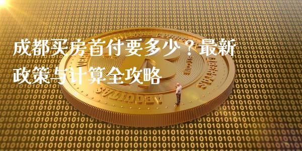 成都买房首付要多少？最新政策与计算全攻略_https://www.fcdydaikuan.com_德指期货直播_第1张
