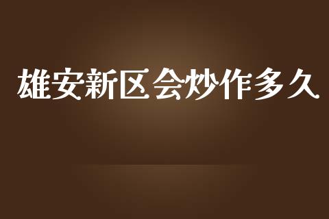 雄安新区会炒作多久_https://www.fcdydaikuan.com_德指期货直播_第1张