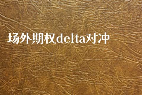 场外期权delta对冲_https://www.fcdydaikuan.com_恒指期货直播_第1张