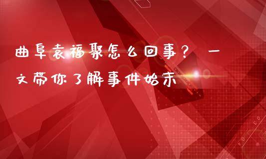 曲阜袁福聚怎么回事？ 一文带你了解事件始末_https://www.fcdydaikuan.com_恒指期货直播_第1张