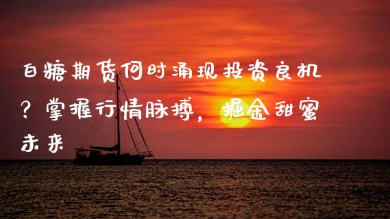 白糖期货何时涌现投资良机？掌握行情脉搏，掘金甜蜜未来_https://www.fcdydaikuan.com_恒指期货直播_第1张
