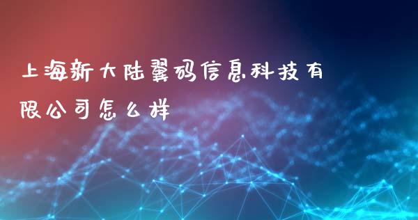 上海新大陆翼码信息科技有限公司怎么样_https://www.fcdydaikuan.com_德指期货直播_第1张