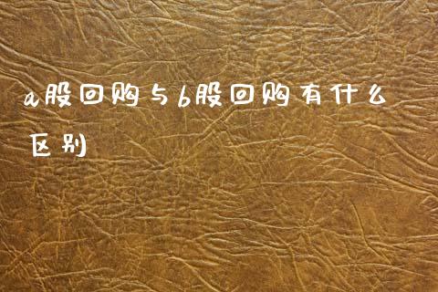 a股回购与b股回购有什么区别_https://www.fcdydaikuan.com_德指期货直播_第1张