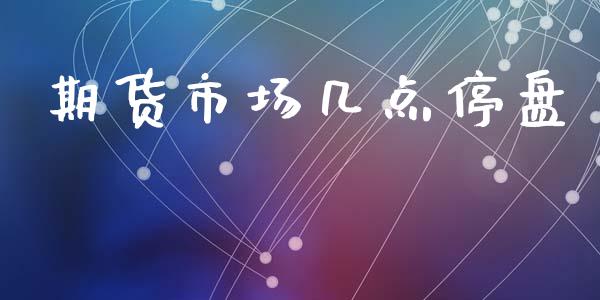 期货市场几点停盘_https://www.fcdydaikuan.com_恒生指数直播室_第1张