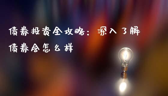 债券投资全攻略：深入了解债券会怎么样_https://www.fcdydaikuan.com_德指期货直播_第1张