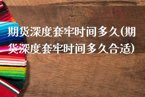 期货深度套牢时间多久(期货深度套牢时间多久合适)_https://www.fcdydaikuan.com_德指期货直播_第1张