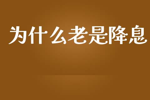 为什么老是降息_https://www.fcdydaikuan.com_恒生指数直播室_第1张