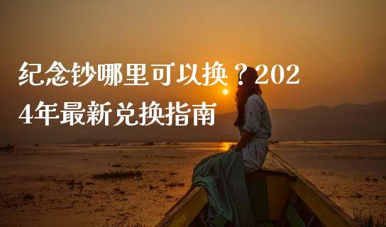 纪念钞哪里可以换？2024年最新兑换指南_https://www.fcdydaikuan.com_恒指期货直播_第1张
