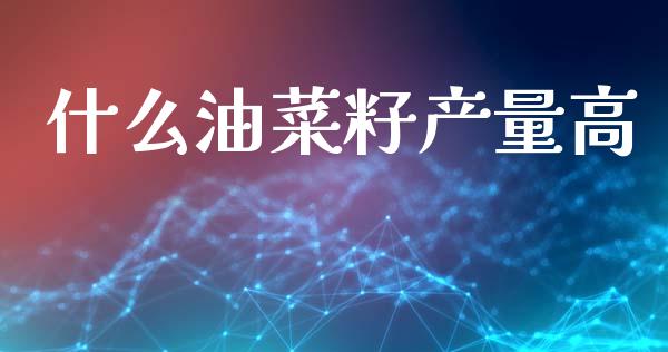 什么油菜籽产量高_https://www.fcdydaikuan.com_恒生指数直播室_第1张