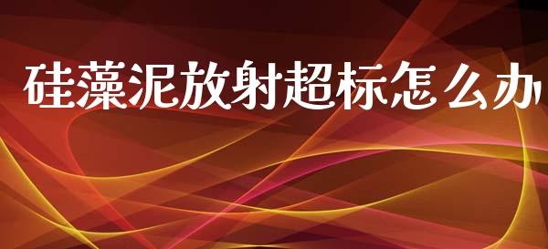 硅藻泥放射超标怎么办_https://www.fcdydaikuan.com_恒生指数直播室_第1张