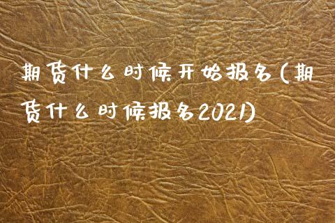 期货什么时候开始报名(期货什么时候报名2021)_https://www.fcdydaikuan.com_黄金期货直播_第1张