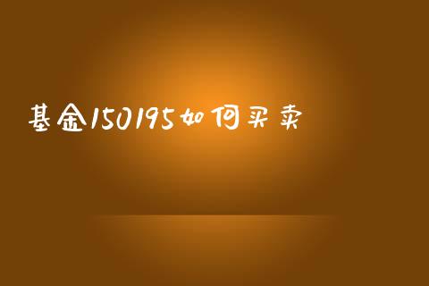 基金150195如何买卖_https://www.fcdydaikuan.com_恒指期货直播_第1张