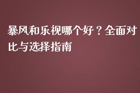 暴风和乐视哪个好？全面对比与选择指南_https://www.fcdydaikuan.com_恒生指数直播室_第1张