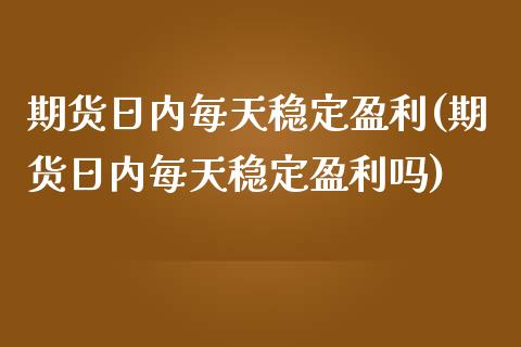 期货日内每天稳定盈利(期货日内每天稳定盈利吗)_https://www.fcdydaikuan.com_德指期货直播_第1张