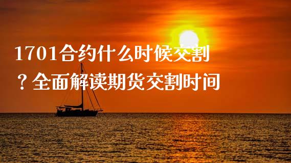 1701合约什么时候交割？全面解读期货交割时间_https://www.fcdydaikuan.com_黄金期货直播_第1张