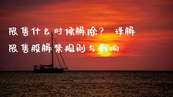 限售什么时候解除？ 详解限售股解禁规则与影响_https://www.fcdydaikuan.com_恒生指数直播室_第1张