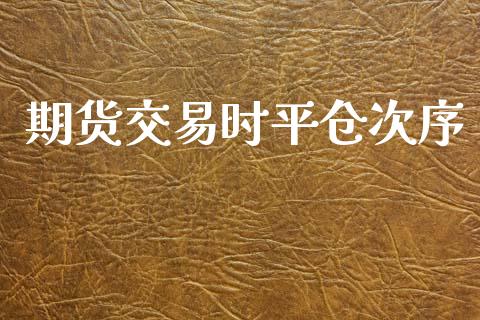 期货交易时平仓次序_https://www.fcdydaikuan.com_恒指期货直播_第1张