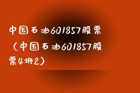 中国石油601857股票（中国石油601857股票4块2）_https://www.fcdydaikuan.com_恒生指数直播室_第1张