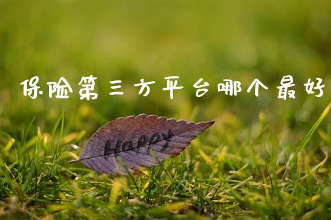 保险第三方平台哪个最好_https://www.fcdydaikuan.com_黄金期货直播_第1张
