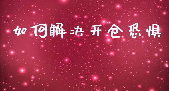 如何解决开仓恐惧_https://www.fcdydaikuan.com_黄金期货直播_第1张