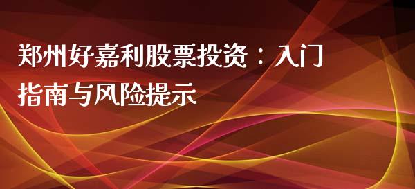 郑州好嘉利股票投资：入门指南与风险提示_https://www.fcdydaikuan.com_德指期货直播_第1张