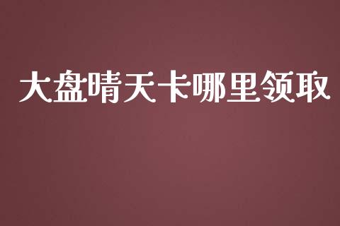 大盘晴天卡哪里领取_https://www.fcdydaikuan.com_恒指期货直播_第1张