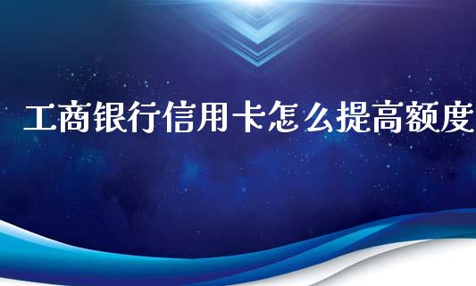 工商银行信用卡怎么提高额度_https://www.fcdydaikuan.com_恒生指数直播室_第1张