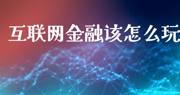 互联网金融该怎么玩_https://www.fcdydaikuan.com_黄金期货直播_第1张