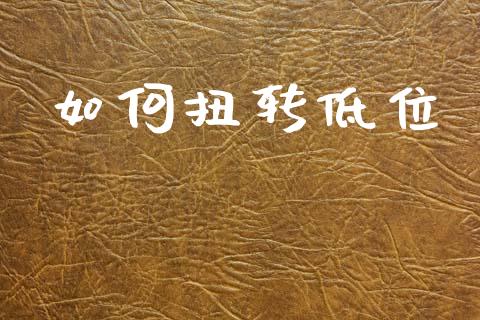 如何扭转低位_https://www.fcdydaikuan.com_恒生指数直播室_第1张