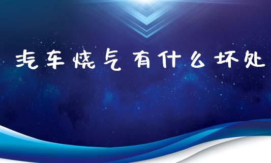 汽车烧气有什么坏处_https://www.fcdydaikuan.com_黄金期货直播_第1张