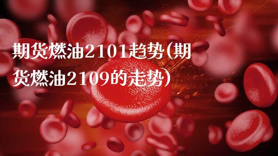 期货燃油2101趋势(期货燃油2109的走势)_https://www.fcdydaikuan.com_恒生指数直播室_第1张