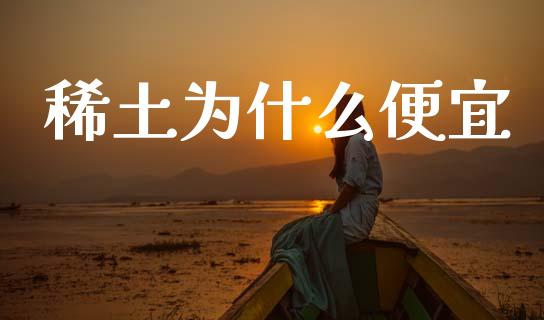 稀土为什么便宜_https://www.fcdydaikuan.com_恒生指数直播室_第1张