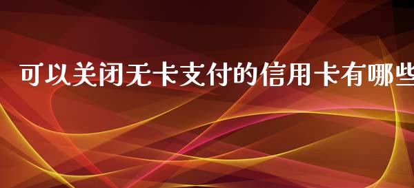 可以关闭无卡支付的信用卡有哪些_https://www.fcdydaikuan.com_恒指期货直播_第1张
